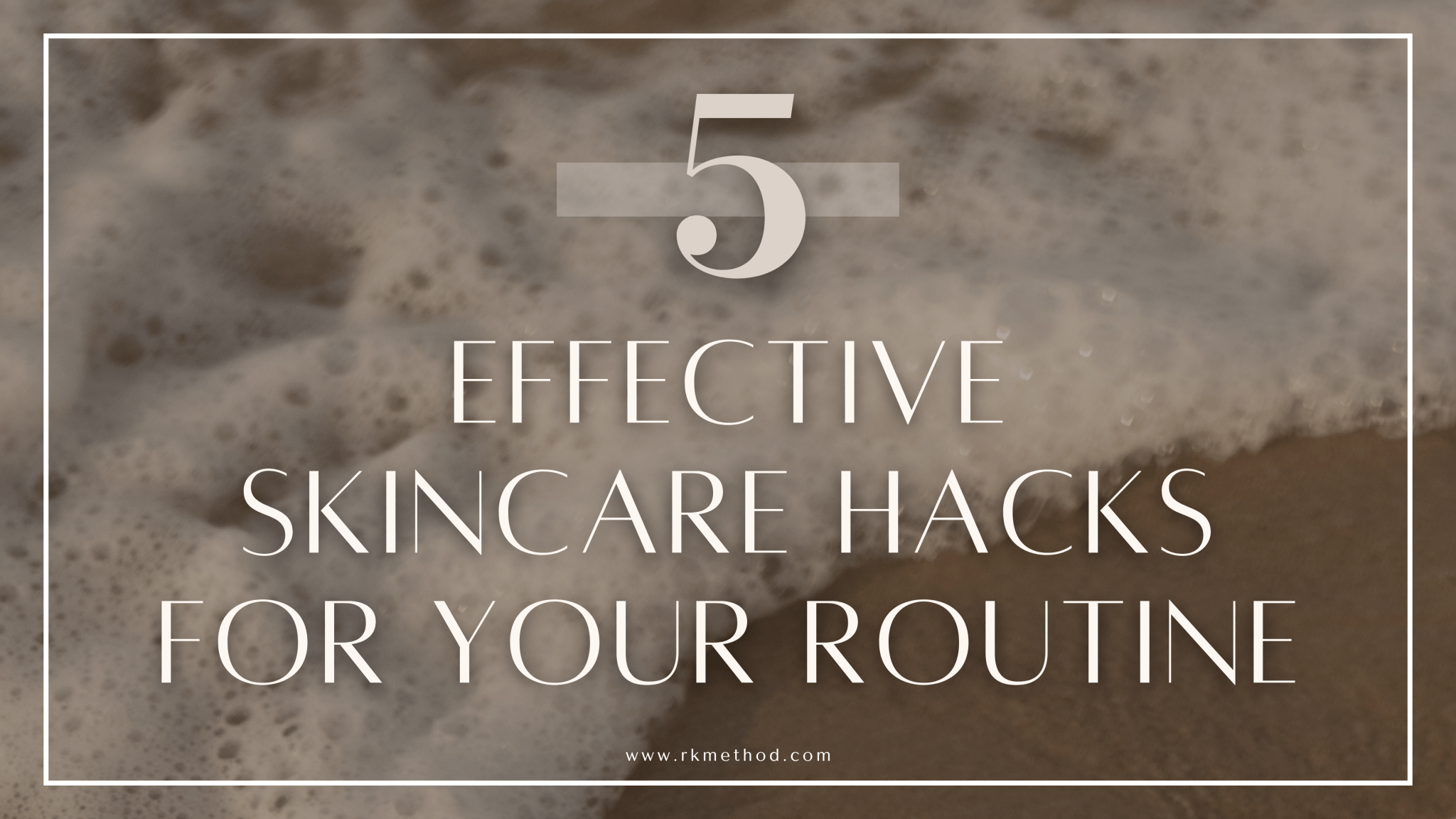 5 Effective Skin Care Hacks for Your Routine - RK Method
